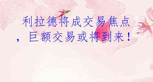 利拉德将成交易焦点,巨额交易或将到来!