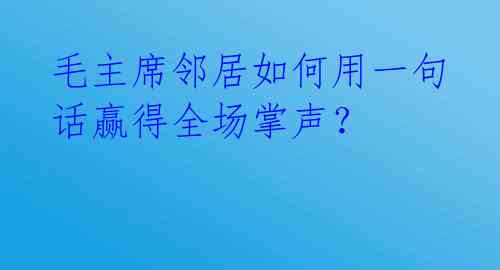 毛主席邻居如何用一句话赢得全场掌声？ 