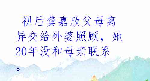  视后龚嘉欣父母离异交给外婆照顾，她20年没和母亲联系。 