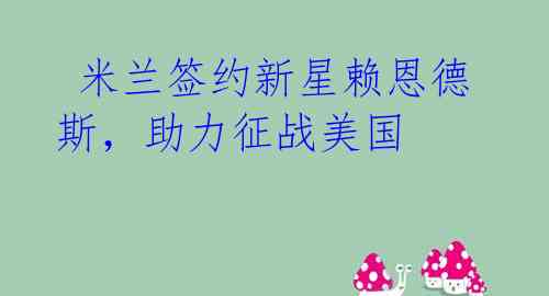米兰签约新星赖恩德斯,助力征战美国