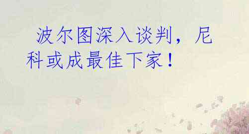 波尔图深入谈判,尼科或成最佳下家!