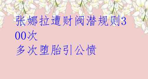 张娜拉遭财阀潜规则300次 多次堕胎引公愤