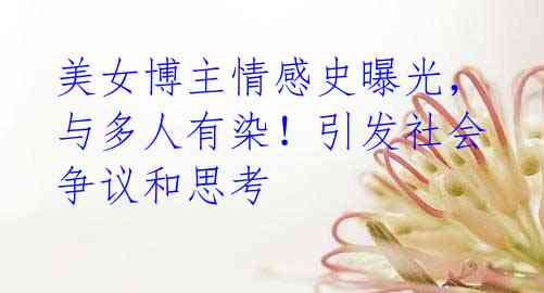 美女博主情感史曝光,与多人有染!引发社会争议和思考
