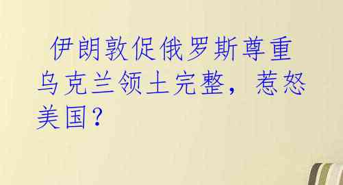 伊朗敦促俄罗斯尊重乌克兰领土完整,惹怒美国?