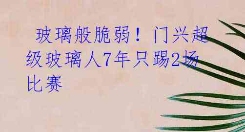 玻璃般脆弱!门兴超级玻璃人7年只踢2场比赛