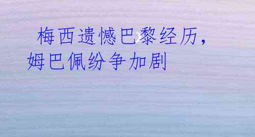 梅西遗憾巴黎经历,姆巴佩纷争加剧