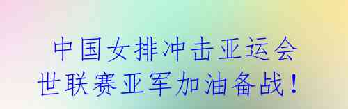 中国女排冲击亚运会 世联赛亚军加油备战!