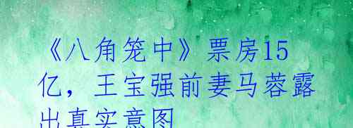《八角笼中》票房15亿,王宝强前妻马蓉露出真实意图