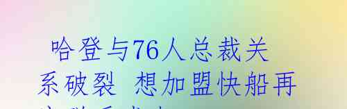 哈登与76人总裁关系破裂 想加盟快船再度联手威少