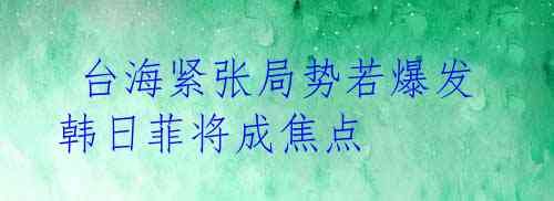 台海紧张局势若爆发 韩日菲将成焦点