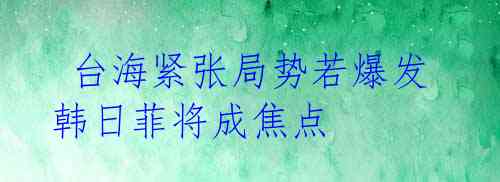  台海紧张局势若爆发 韩日菲将成焦点 