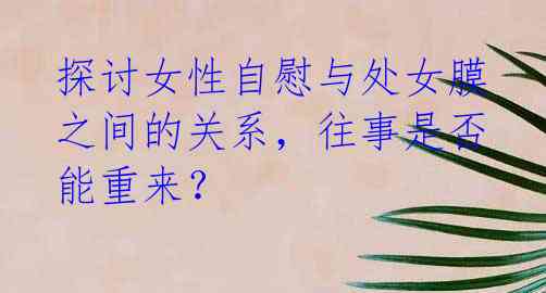 探讨女性自慰与处女膜之间的关系,往事是否能重来?