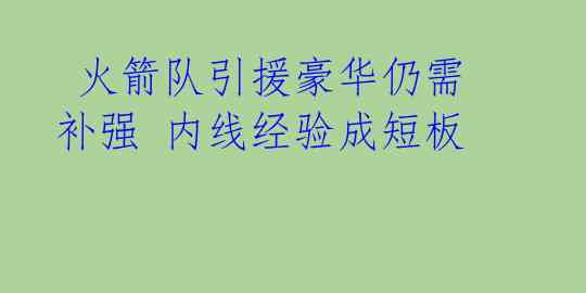 火箭队引援豪华仍需补强 内线经验成短板