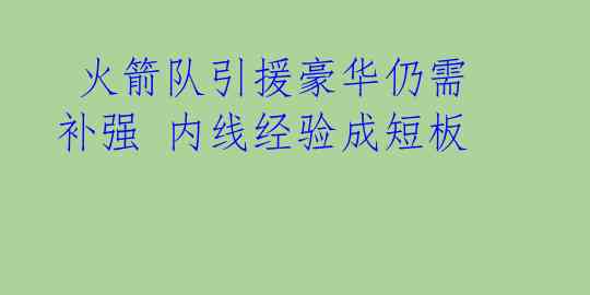  火箭队引援豪华仍需补强 内线经验成短板 