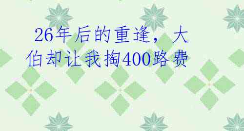26年后的重逢,大伯却让我掏400路费