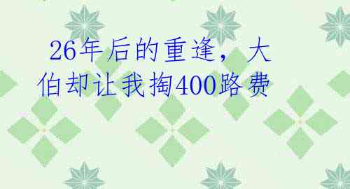  26年后的重逢，大伯却让我掏400路费 