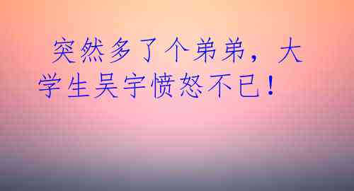 突然多了个弟弟,大学生吴宇愤怒不已!