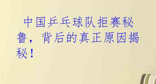 中国乒乓球队拒赛秘鲁,背后的真正原因揭秘!