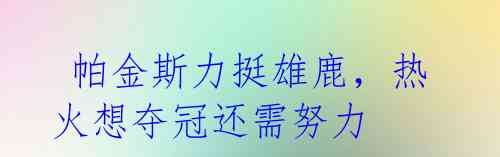  帕金斯力挺雄鹿，热火想夺冠还需努力