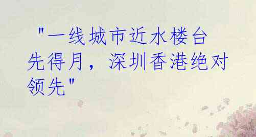 "一线城市近水楼台先得月,深圳香港绝对领先"