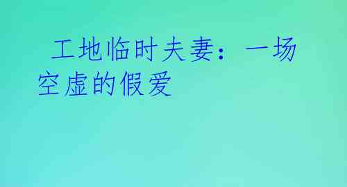 工地临时夫妻:一场空虚的假爱