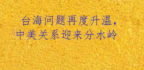 台海问题再度升温,中美关系迎来分水岭