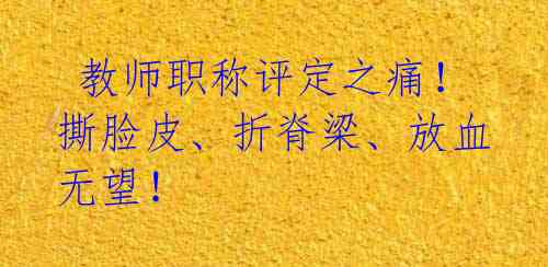 教师职称评定之痛!撕脸皮、折脊梁、放血无望!