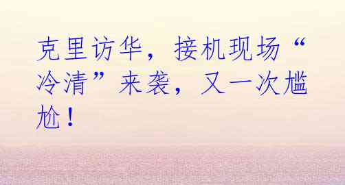 克里访华,接机现场“冷清”来袭,又一次尴尬!