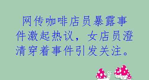  网传咖啡店员暴露事件激起热议，女店员澄清穿着事件引发关注。 