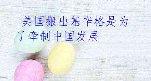 美国搬出基辛格是为了牵制中国发展