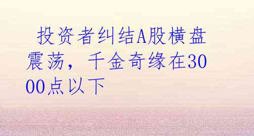 投资者纠结A股横盘震荡,千金奇缘在3000点以下