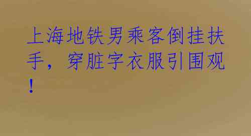 上海地铁男乘客倒挂扶手,穿脏字衣服引围观!