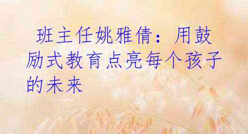 班主任姚雅倩:用鼓励式教育点亮每个孩子的未来