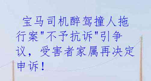  宝马司机醉驾撞人拖行案"不予抗诉"引争议，受害者家属再决定申诉！ 