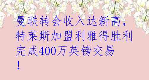 曼联转会收入达新高,特莱斯加盟利雅得胜利完成400万英镑交易!