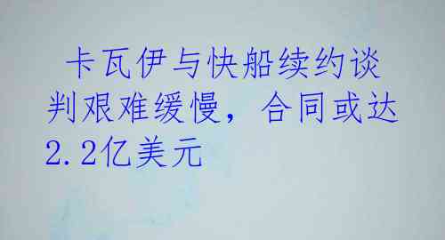 卡瓦伊与快船续约谈判艰难缓慢,合同或达2.2亿美元