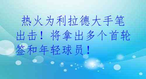 热火为利拉德大手笔出击!将拿出多个首轮签和年轻球员!