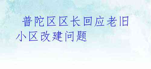 普陀区区长回应老旧小区改建问题