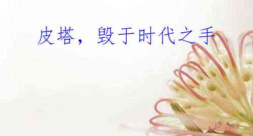 皮塔,毁于时代之手