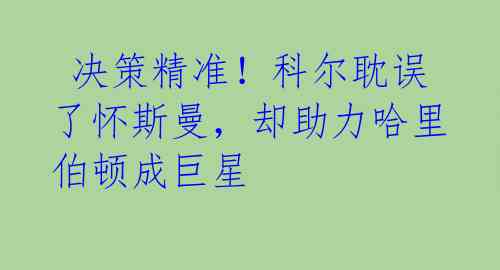 决策精准!科尔耽误了怀斯曼,却助力哈里伯顿成巨星