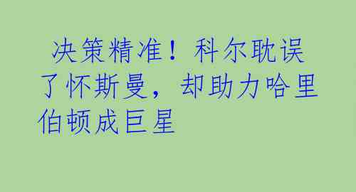  决策精准！科尔耽误了怀斯曼，却助力哈里伯顿成巨星 