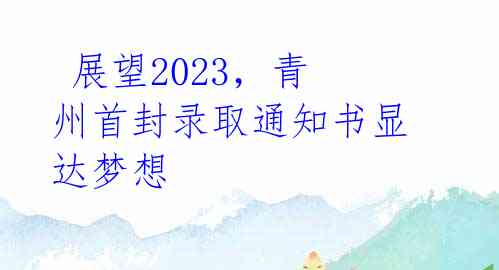  展望2023，青州首封录取通知书显达梦想 