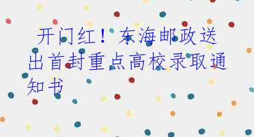 开门红!东海邮政送出首封重点高校录取通知书