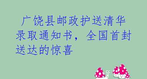 广饶县邮政护送清华录取通知书,全国首封送达的惊喜
