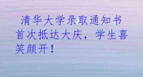 清华大学录取通知书首次抵达大庆,学生喜笑颜开!