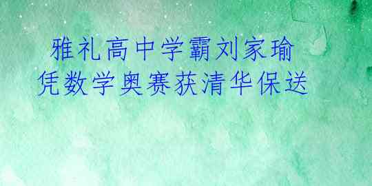 雅礼高中学霸刘家瑜凭数学奥赛获清华保送