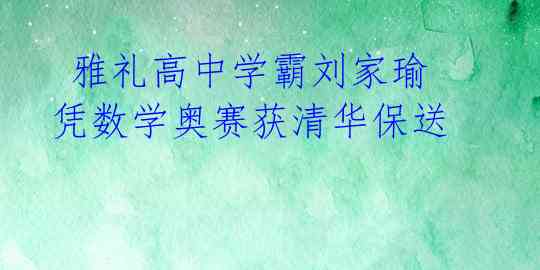  雅礼高中学霸刘家瑜凭数学奥赛获清华保送 