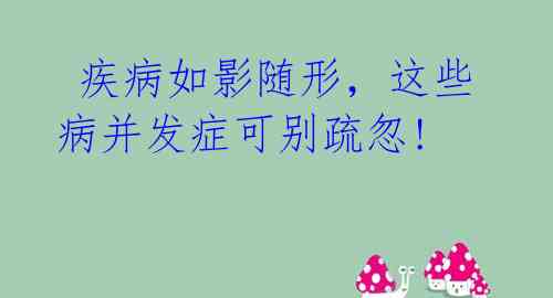 疾病如影随形,这些病并发症可别疏忽!