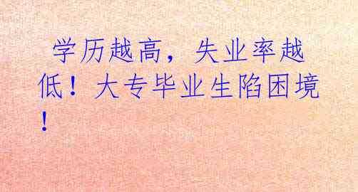 学历越高,失业率越低!大专毕业生陷困境!