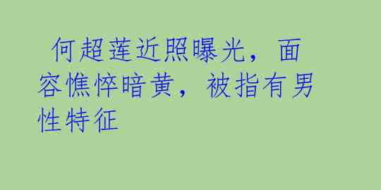 何超莲近照曝光,面容憔悴暗黄,被指有男性特征